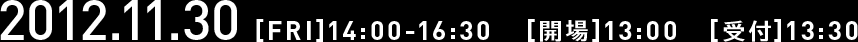 2012.11.30 [FRI]14:00-16:30 [開場]13:00 [受付]13:30