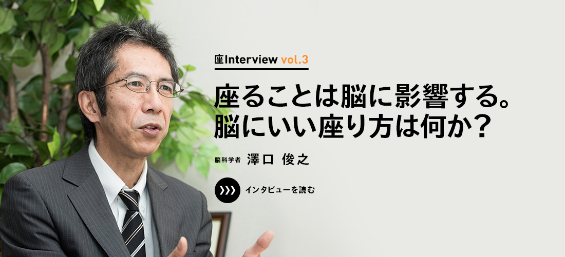 座Interview vol.3 「座ることは脳に影響する。脳にいい座り方は何か？」脳科学者 澤口 俊之