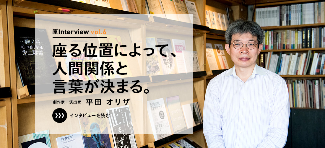 座Interview vol.6 「座る位置によって、人間関係と言葉が決まる。」劇作家・演出家 平田 オリザ