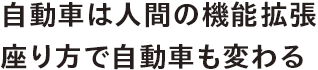 自動車は人間の機能拡張 座り方で自動車も変わる