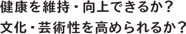 健康を維持・向上できるか？文化・芸術性を高められるか？