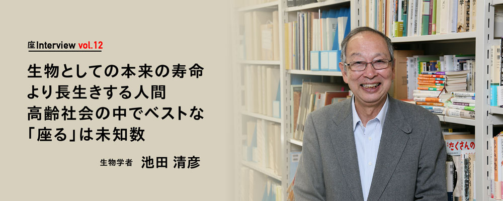 座Interview vol.12 「生物として特殊な位置にある人類。「座る」の最適解はまだ出ていない。」生物学者 池田 清彦