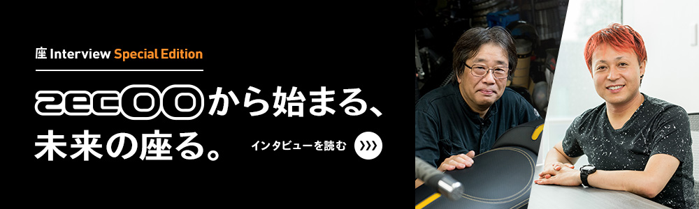 座インタビュー スペシャルエディション zecOOから始まる未来の座る。