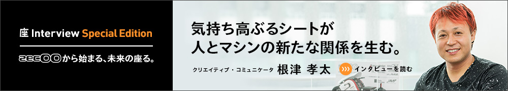 「気持ち高ぶるシートが人とマシンの新たな関係を生む。」クリエイティブ・コミュニケータ 根津 孝太